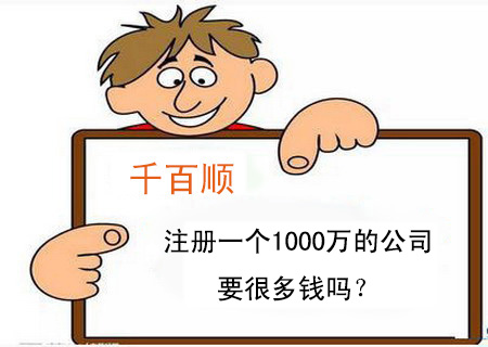 注冊一個1000萬的公司要很多錢嗎？